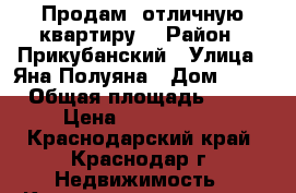 Продам  отличную квартиру  › Район ­ Прикубанский › Улица ­ Яна Полуяна › Дом ­ 58 › Общая площадь ­ 45 › Цена ­ 2 700 000 - Краснодарский край, Краснодар г. Недвижимость » Квартиры продажа   . Краснодарский край,Краснодар г.